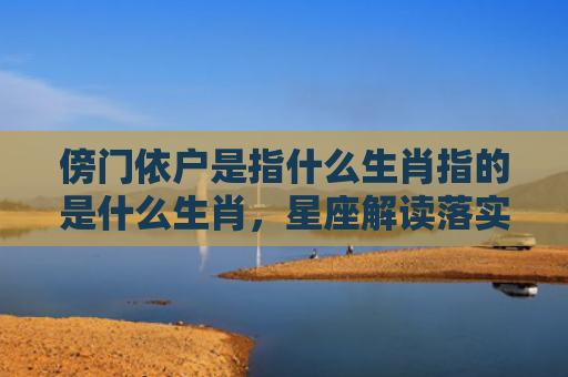傍门依户是指什么生肖指的是什么生肖，星座解读落实
