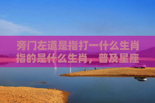 旁门左道是指打一什么生肖指的是什么生肖，普及星座常识