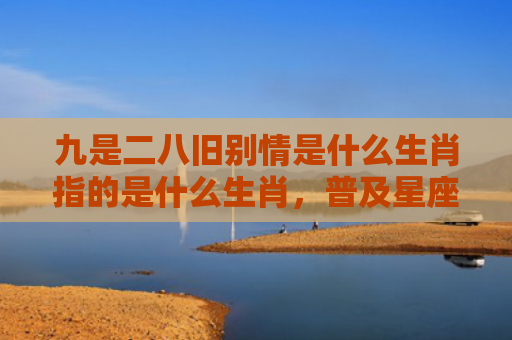 九是二八旧别情是什么生肖指的是什么生肖，普及星座常识