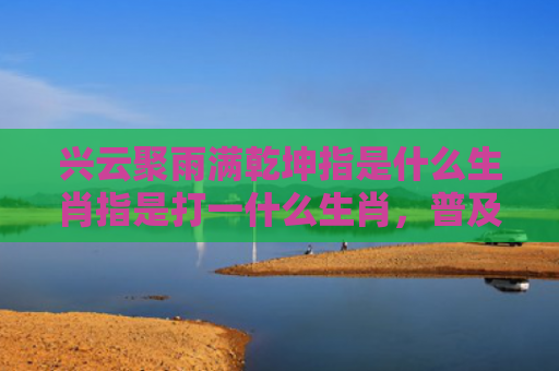 兴云聚雨满乾坤指是什么生肖指是打一什么生肖，普及星座常识