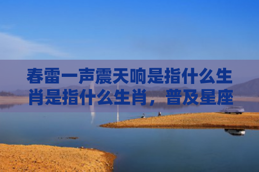 春雷一声震天响是指什么生肖是指什么生肖，普及星座常识