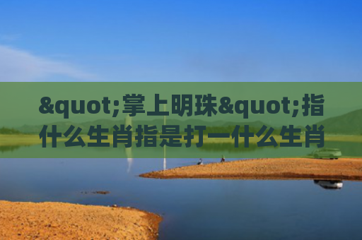 "掌上明珠"指什么生肖指是打一什么生肖，经典解答星座知识