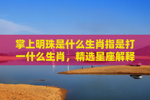 掌上明珠是什么生肖指是打一什么生肖，精选星座解释