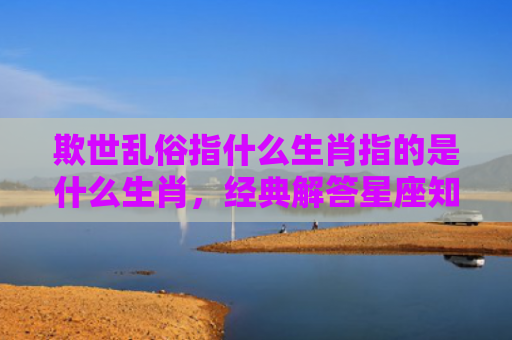 欺世乱俗指什么生肖指的是什么生肖，经典解答星座知识