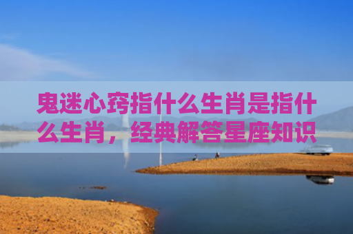 鬼迷心窍指什么生肖是指什么生肖，经典解答星座知识