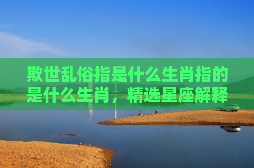 欺世乱俗指是什么生肖指的是什么生肖，精选星座解释