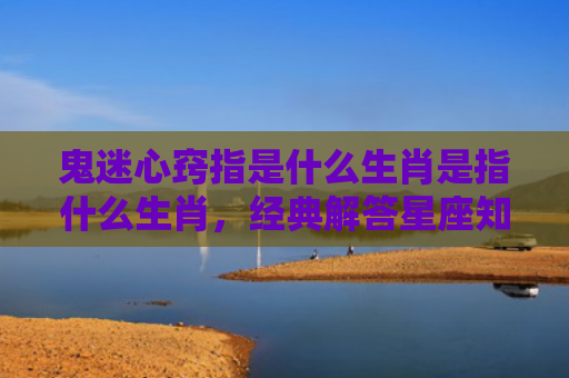鬼迷心窍指是什么生肖是指什么生肖，经典解答星座知识