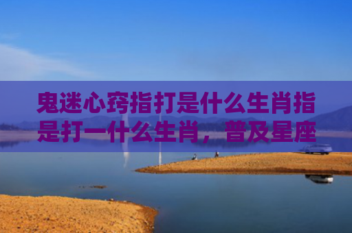 鬼迷心窍指打是什么生肖指是打一什么生肖，普及星座常识