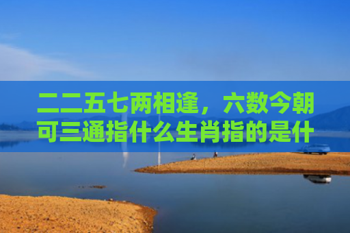 二二五七两相逢，六数今朝可三通指什么生肖指的是什么生肖，普及星座常识