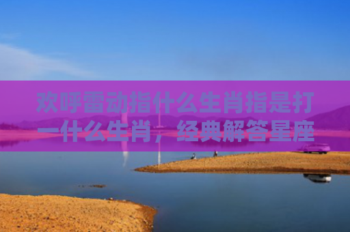 欢呼雷动指什么生肖指是打一什么生肖，经典解答星座知识