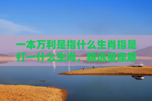 一本万利是指什么生肖指是打一什么生肖，精选星座解释