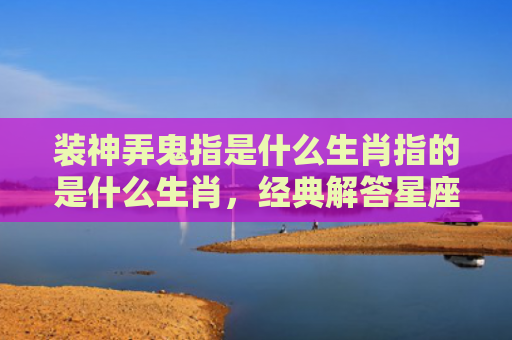 装神弄鬼指是什么生肖指的是什么生肖，经典解答星座知识