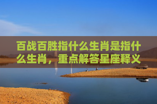 百战百胜指什么生肖是指什么生肖，重点解答星座释义