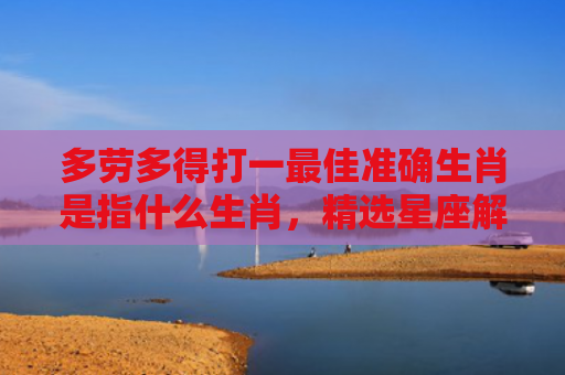 多劳多得打一最佳准确生肖是指什么生肖，精选星座解释