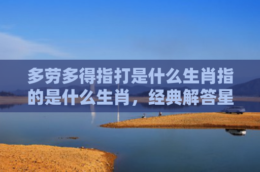 多劳多得指打是什么生肖指的是什么生肖，经典解答星座知识