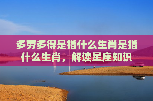 多劳多得是指什么生肖是指什么生肖，解读星座知识