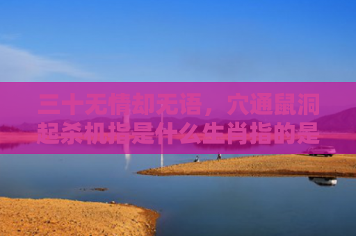 三十无情却无语，穴通鼠洞起杀机指是什么生肖指的是什么生肖，普及星座常识