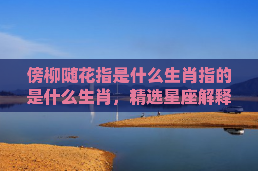 傍柳随花指是什么生肖指的是什么生肖，精选星座解释
