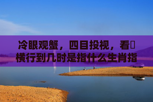 冷眼观蟹，四目投视，看牠横行到几时是指什么生肖指的是什么生肖，普及星座常识