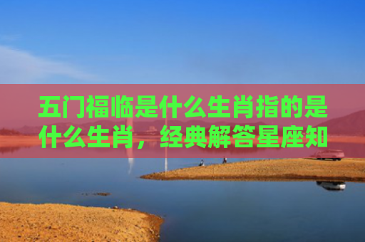 五门福临是什么生肖指的是什么生肖，经典解答星座知识