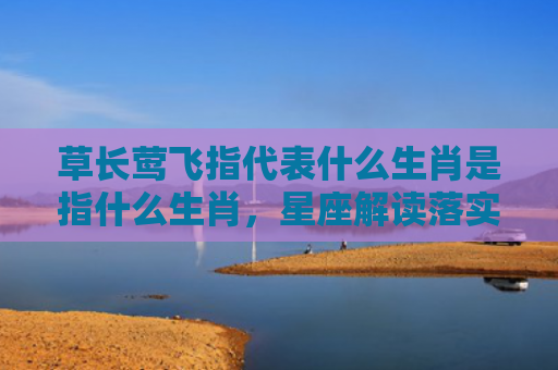 草长莺飞指代表什么生肖是指什么生肖，星座解读落实