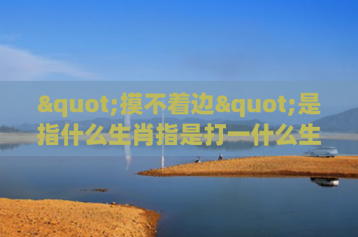 "摸不着边"是指什么生肖指是打一什么生肖，解读星座知识