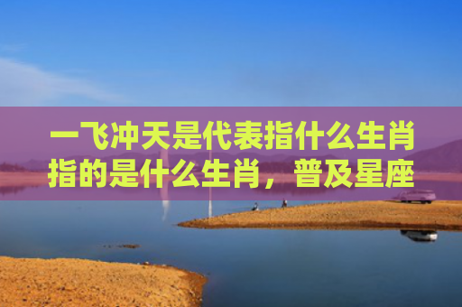 一飞冲天是代表指什么生肖指的是什么生肖，普及星座常识