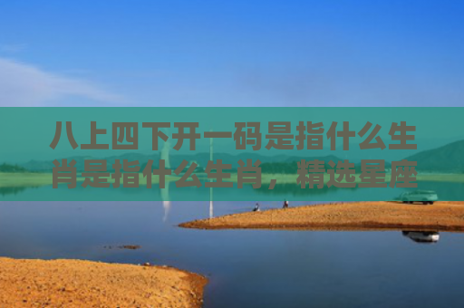 八上四下开一码是指什么生肖是指什么生肖，精选星座解释