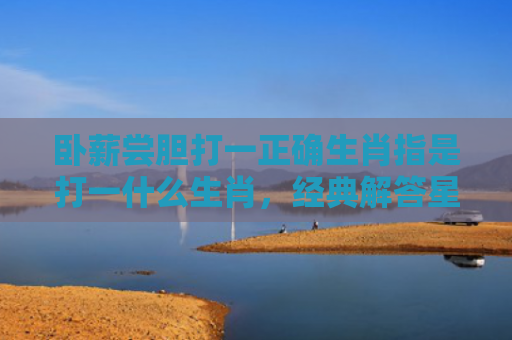 卧薪尝胆打一正确生肖指是打一什么生肖，经典解答星座知识