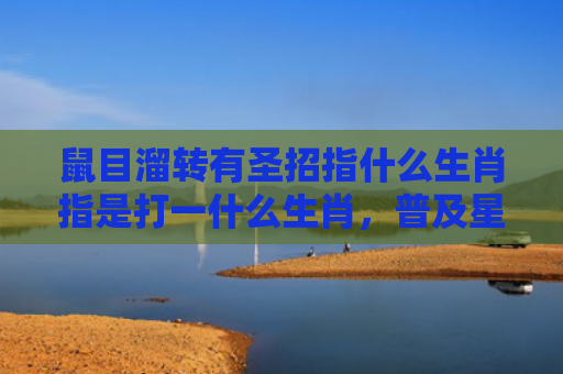 鼠目溜转有圣招指什么生肖指是打一什么生肖，普及星座常识