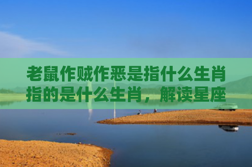 老鼠作贼作恶是指什么生肖指的是什么生肖，解读星座知识