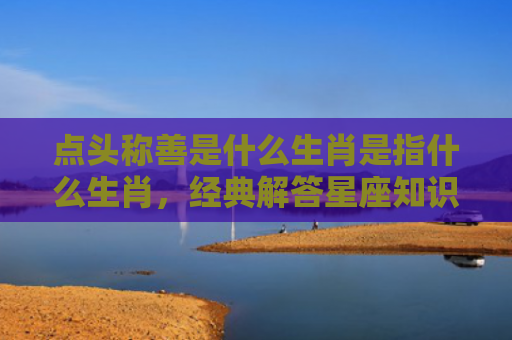 点头称善是什么生肖是指什么生肖，经典解答星座知识