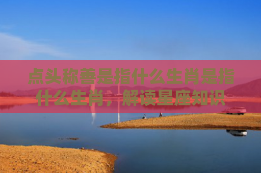 点头称善是指什么生肖是指什么生肖，解读星座知识