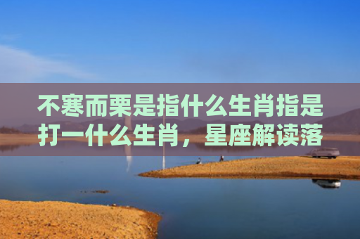 不寒而栗是指什么生肖指是打一什么生肖，星座解读落实