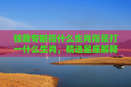 独裁专断指什么生肖指是打一什么生肖，精选星座解释