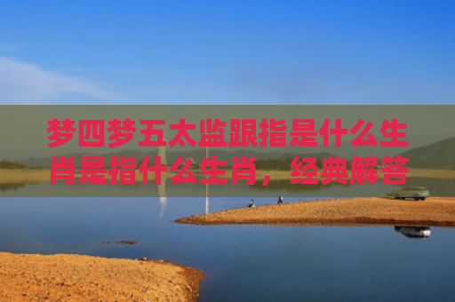 梦四梦五太监跟指是什么生肖是指什么生肖，经典解答星座知识