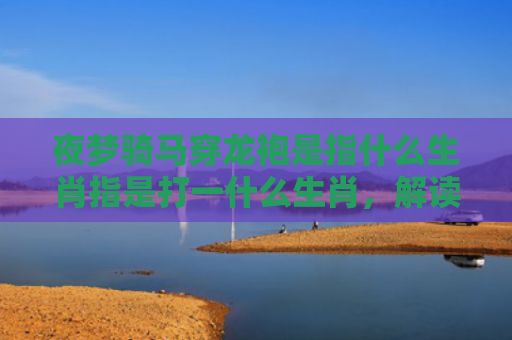 夜梦骑马穿龙袍是指什么生肖指是打一什么生肖，解读星座知识