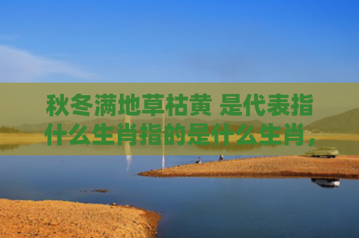 秋冬满地草枯黄 是代表指什么生肖指的是什么生肖，解读星座知识