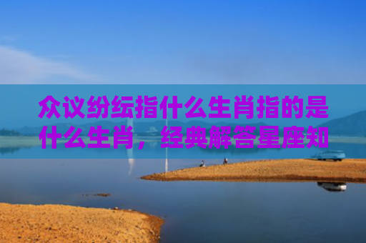 众议纷纭指什么生肖指的是什么生肖，经典解答星座知识