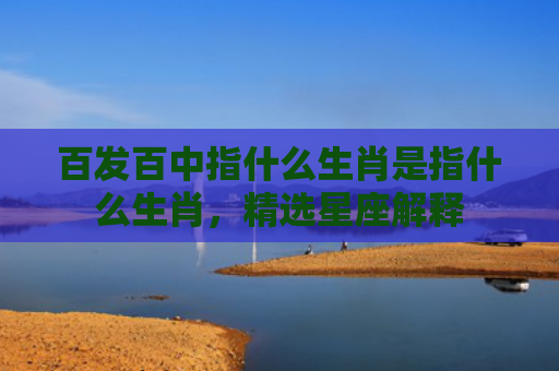 百发百中指什么生肖是指什么生肖，精选星座解释
