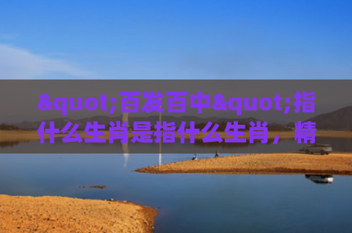 "百发百中"指什么生肖是指什么生肖，精选星座解释