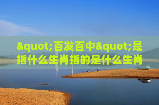 "百发百中"是指什么生肖指的是什么生肖，星座解读落实