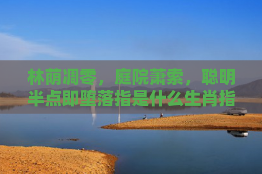 林荫凋零，庭院萧索，聪明半点即堕落指是什么生肖指是打一什么生肖，精选星座解释