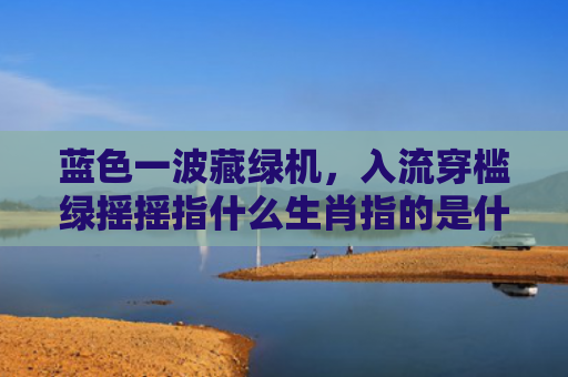 蓝色一波藏绿机，入流穿槛绿摇摇指什么生肖指的是什么生肖，普及星座常识