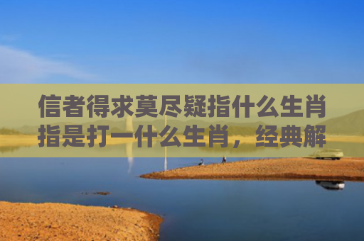 信者得求莫尽疑指什么生肖指是打一什么生肖，经典解答星座知识