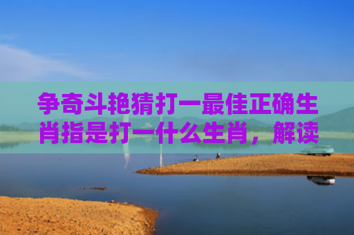 争奇斗艳猜打一最佳正确生肖指是打一什么生肖，解读星座知识