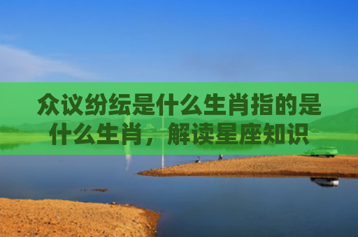 众议纷纭是什么生肖指的是什么生肖，解读星座知识