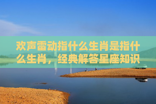 欢声雷动指什么生肖是指什么生肖，经典解答星座知识