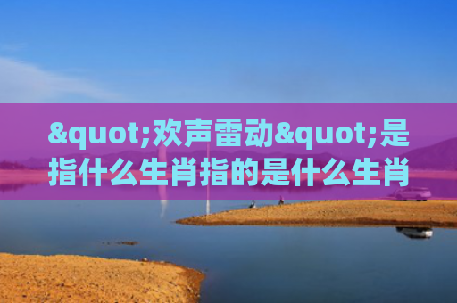 "欢声雷动"是指什么生肖指的是什么生肖，解读星座知识