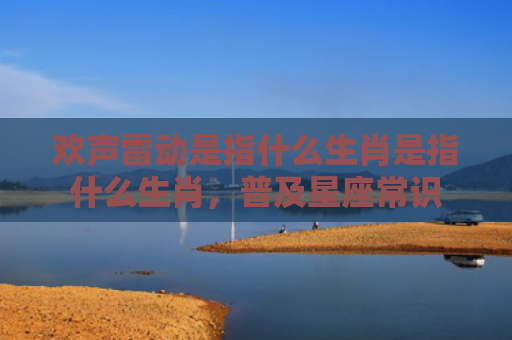 欢声雷动是指什么生肖是指什么生肖，普及星座常识